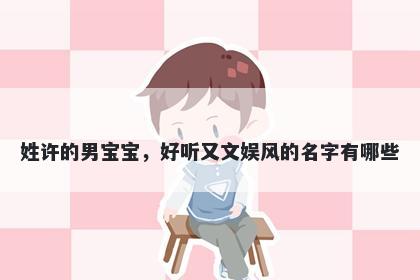 姓许的男宝宝，好听又文娱风的名字有哪些