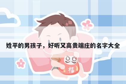 姓平的男孩子，好听又高贵端庄的名字大全