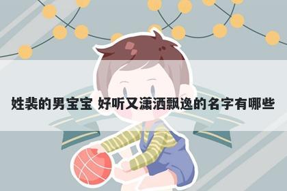 姓裴的男宝宝 好听又潇洒飘逸的名字有哪些