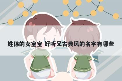 姓徐的女宝宝 好听又古典风的名字有哪些