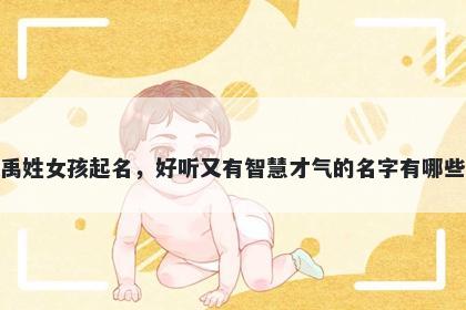 禹姓女孩起名，好听又有智慧才气的名字有哪些