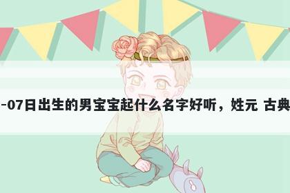 2026年-05月-07日出生的男宝宝起什么名字好听，姓元 古典风的名字推荐