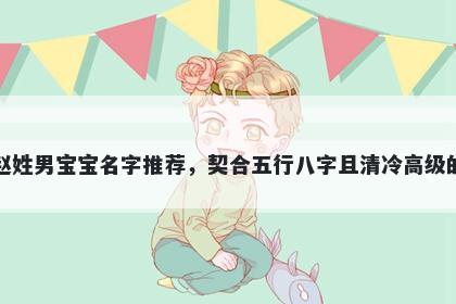 赵姓男宝宝名字推荐，契合五行八字且清冷高级的