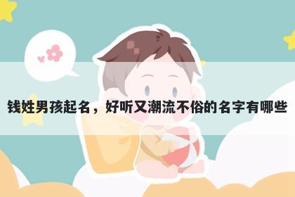 钱姓男孩起名，好听又潮流不俗的名字有哪些