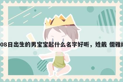 2026年-05月-08日出生的男宝宝起什么名字好听，姓戴 儒雅绅士的名字推荐