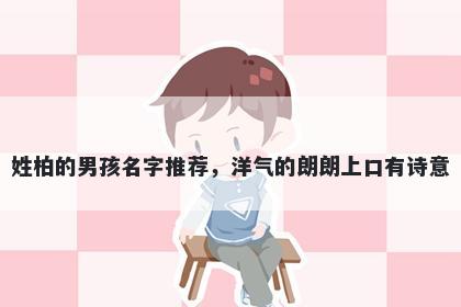 姓柏的男孩名字推荐，洋气的朗朗上口有诗意