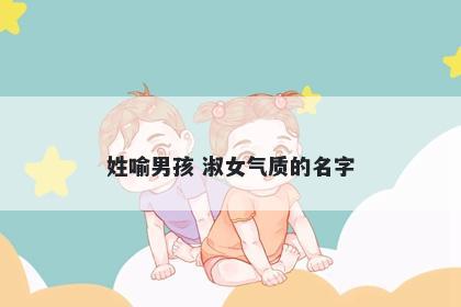 姓喻男孩 淑女气质的名字