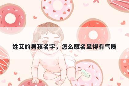 姓艾的男孩名字，怎么取名显得有气质