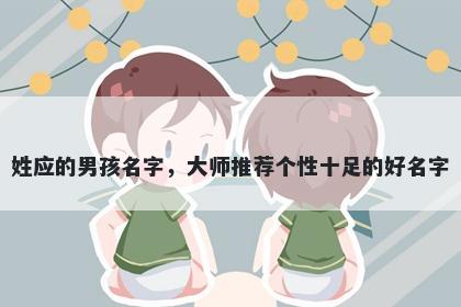 姓应的男孩名字，大师推荐个性十足的好名字