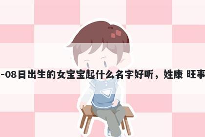 2026年-05月-08日出生的女宝宝起什么名字好听，姓康 旺事业的名字推荐