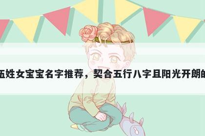 伍姓女宝宝名字推荐，契合五行八字且阳光开朗的
