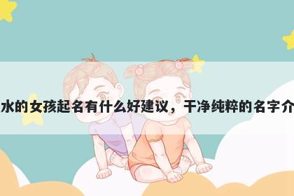 姓水的女孩起名有什么好建议，干净纯粹的名字介绍
