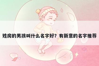 姓房的男孩叫什么名字好？有新意的名字推荐