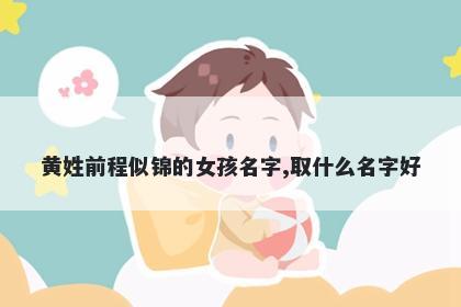 黄姓前程似锦的女孩名字,取什么名字好