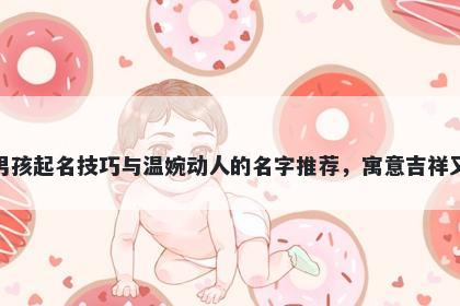 花姓男孩起名技巧与温婉动人的名字推荐，寓意吉祥又好听