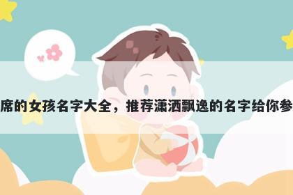 姓席的女孩名字大全，推荐潇洒飘逸的名字给你参考