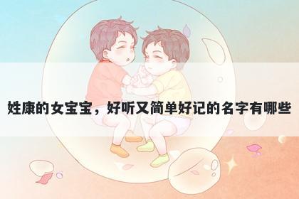 姓康的女宝宝，好听又简单好记的名字有哪些