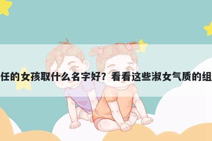 姓任的女孩取什么名字好？看看这些淑女气质的组合