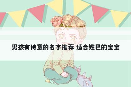 男孩有诗意的名字推荐 适合姓巴的宝宝
