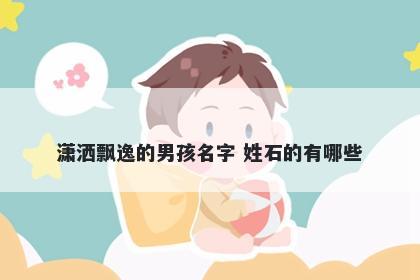 潇洒飘逸的男孩名字 姓石的有哪些