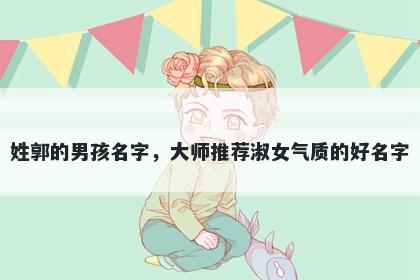 姓郭的男孩名字，大师推荐淑女气质的好名字