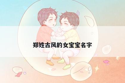 郑姓古风的女宝宝名字