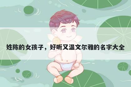 姓陈的女孩子，好听又温文尔雅的名字大全