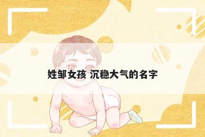 姓邹女孩 沉稳大气的名字