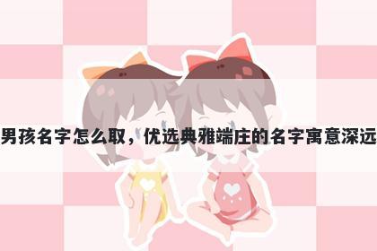 姓诸的男孩名字怎么取，优选典雅端庄的名字寓意深远又好听