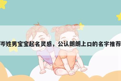 岑姓男宝宝起名灵感，公认朗朗上口的名字推荐