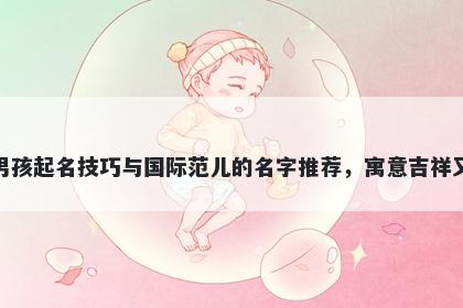 和姓男孩起名技巧与国际范儿的名字推荐，寓意吉祥又好听