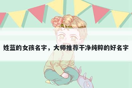 姓蓝的女孩名字，大师推荐干净纯粹的好名字