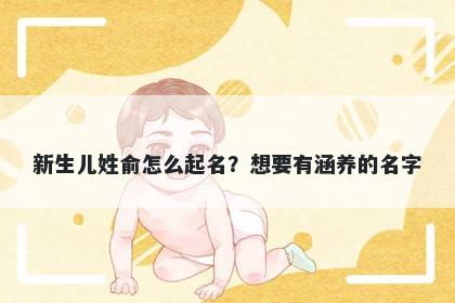 新生儿姓俞怎么起名？想要有涵养的名字