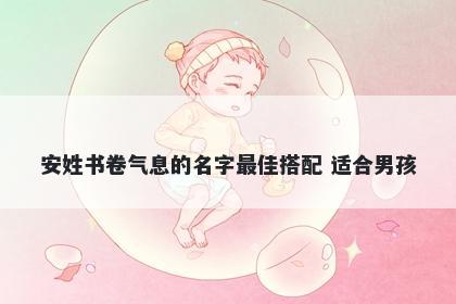 安姓书卷气息的名字最佳搭配 适合男孩