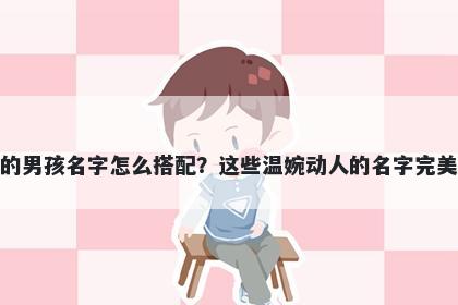 姓卫的男孩名字怎么搭配？这些温婉动人的名字完美契合