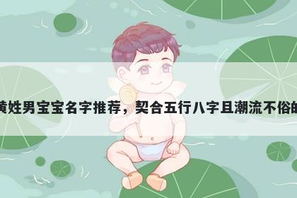 黄姓男宝宝名字推荐，契合五行八字且潮流不俗的