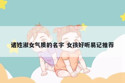诸姓淑女气质的名字 女孩好听易记推荐