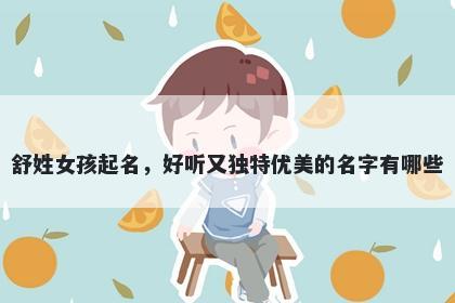 舒姓女孩起名，好听又独特优美的名字有哪些