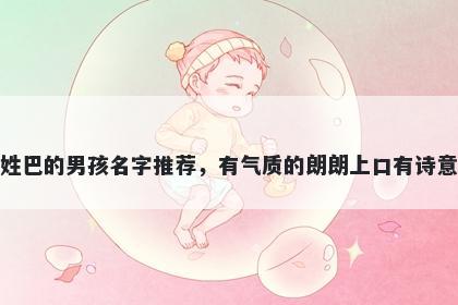 姓巴的男孩名字推荐，有气质的朗朗上口有诗意