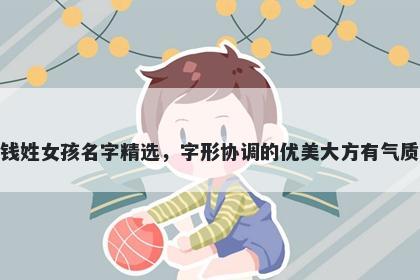 钱姓女孩名字精选，字形协调的优美大方有气质