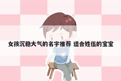 女孩沉稳大气的名字推荐 适合姓伍的宝宝