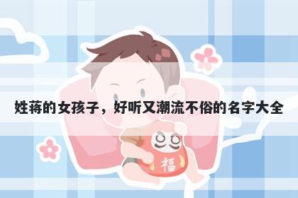 姓蒋的女孩子，好听又潮流不俗的名字大全