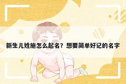 新生儿姓施怎么起名？想要简单好记的名字