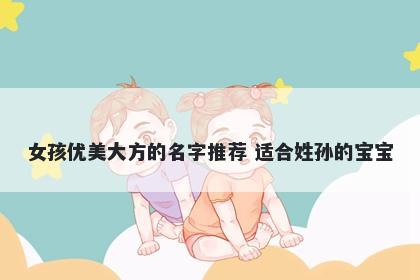 女孩优美大方的名字推荐 适合姓孙的宝宝