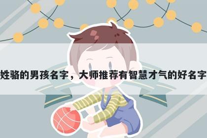 姓骆的男孩名字，大师推荐有智慧才气的好名字