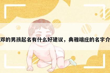 姓邓的男孩起名有什么好建议，典雅端庄的名字介绍
