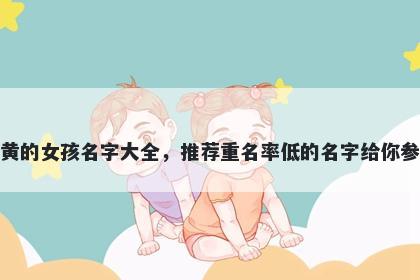 姓黄的女孩名字大全，推荐重名率低的名字给你参考