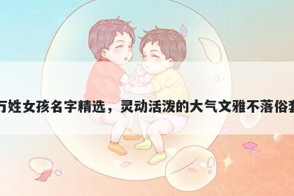 万姓女孩名字精选，灵动活泼的大气文雅不落俗套