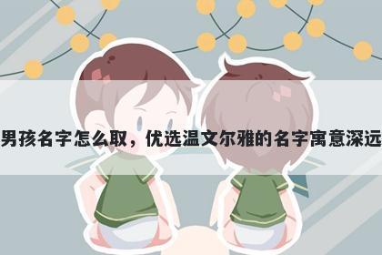 姓戴的男孩名字怎么取，优选温文尔雅的名字寓意深远又好听
