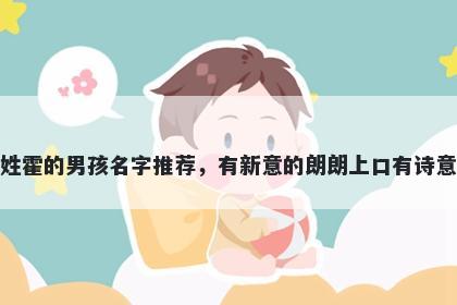 姓霍的男孩名字推荐，有新意的朗朗上口有诗意
